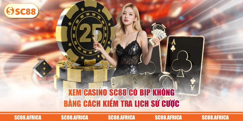 Xem Casino SC88 có bịp không bằng cách kiểm tra lịch sử cược 